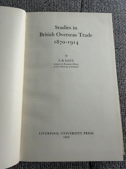 1960*1st* Studies In British Overseas Trade 1870-1914 - S. B. Saul (Liverpool University Press)