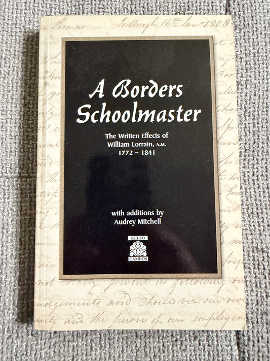 2000*1st* A Borders Schoolmaster The Written Effects Of William Lorrain(1772-1841) - Audrey Mitchell (Kelso Cameos) - Honeyburn Books (UK)